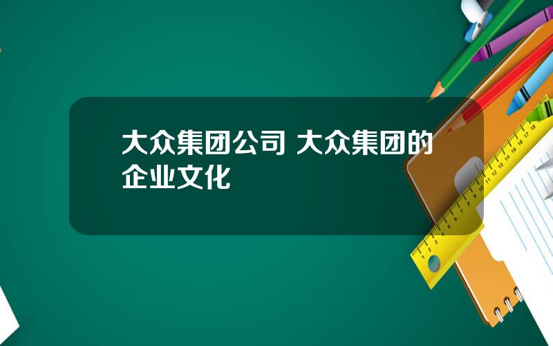 大众集团公司 大众集团的企业文化
